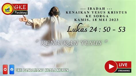 IBADAH MEMPERINGATI KENAIKAN TUHAN YESUS KRISTUS KE SORGA KAMIS 18 MEI