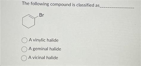 Solved The following compound is classified as A vinylic | Chegg.com