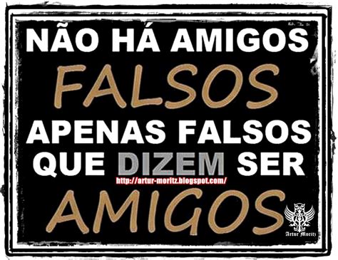 Nao Ha Amigos Falsos Apenas Falsos Que Dizem Ser Amigos Bacharel