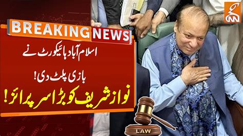 Nawaz Sharif Got Big Surprise From Islamabad High Court Breaking News