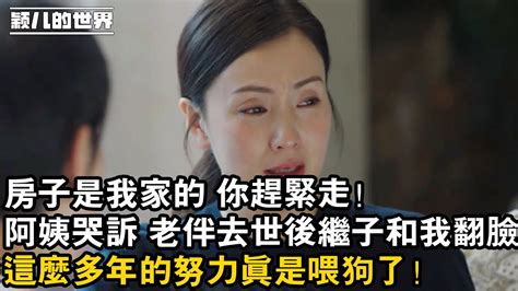 家庭 婚姻 故事 情感 房子是我家的 你趕緊走！，阿姨哭訴 老伴去世後繼子和我翻臉。這麼多年的努力真是喂狗了！ Youtube