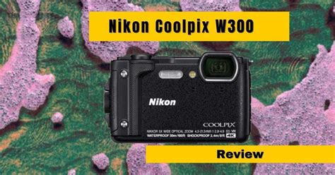 Top 10 Features of Nikon Coolpix W300 You Need to Know