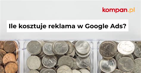 Ile Kosztuje Reklama W Google Ads Kompan Pl