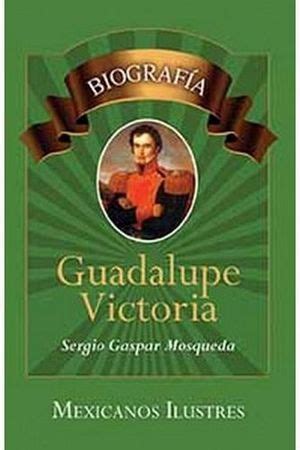 GUADALUPE VICTORIA LB S BIOGRAFIAS MEXICANOS ILUSTRES H MOSQUEDA