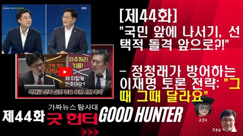 제44화 국민 앞에 나서기 선택적 돌격 앞으로 정청래가 방어하는 이재명 토론 전략 그때 그때 달라요