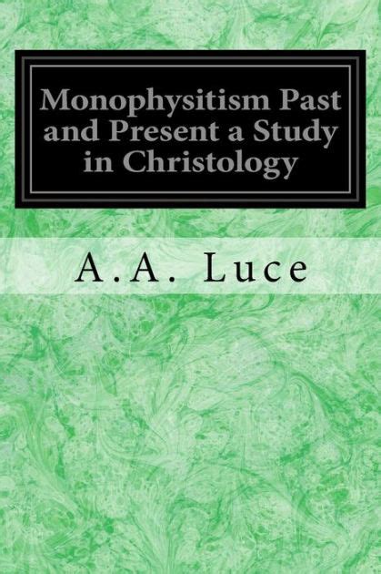 Monophysitism Past and Present: A Study in Christology by A. A. Luce ...