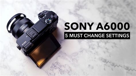 Optimize Your Sony A6000 With These 5 Settings Youtube