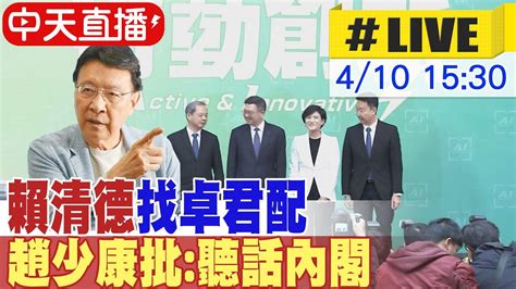 【中天直播 Live】賴清德找卓君配 趙少康批 聽話內閣 20240410 大新聞大爆卦hotnewstalk Youtube