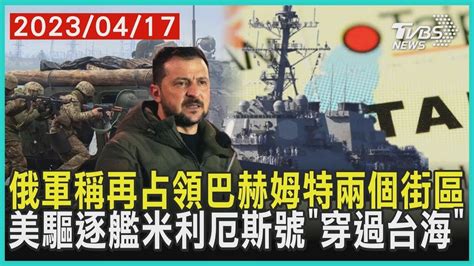 【發燒話題】俄軍稱再占領巴赫姆特兩個街區 美驅逐艦米利厄斯號「穿過台海」 Youtube