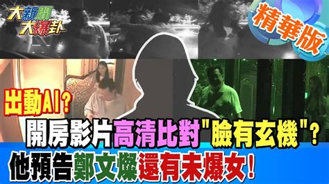 【大新聞大爆卦】出動ai開房影片高清比對 臉有玄機 他預告鄭文燦還有未爆女 精華版1 20231026 大新聞大爆卦hotnewstalk Youtube