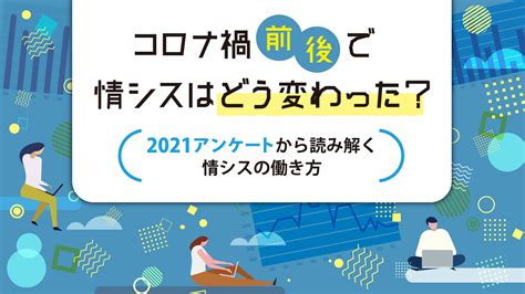 コロナ禍前後で情シスはどう変わった？ 2021アンケートから読み解く情シスの働き方 情シスレスキュー隊