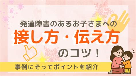 発達障害のあるお子さまへの接し方・伝え方のコツ！注意点は？｜発達障害のあるお子さまのためのコラム