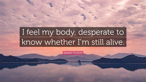 Suman Pokhrel Quote I Feel My Body Desperate To Know Whether Im