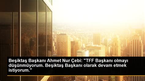 Beşiktaş Başkanı Ahmet Nur Çebi TFF Başkanlığına aday değil Son Dakika