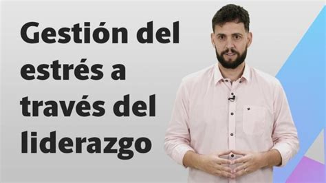 El liderazgo resiliente clave para gestionar el estrés Actualizado