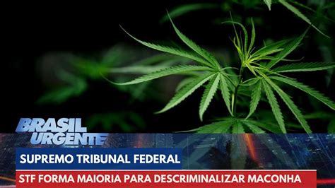 Stf Forma Maioria Para Descriminalizar Maconha Brasil Urgente Youtube