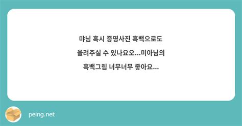 먀님 혹시 증명사진 흑백으로도 올려주실 수 있나요오미아님의 흑백그림 너무너무 좋아요 Peing 質問箱