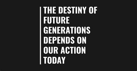 Future For Generation Depends On Today Generation Quote Generation