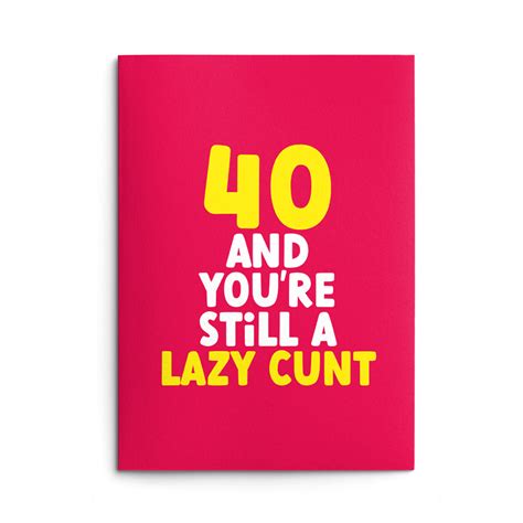 Rude 40th Birthday Card Lazy Cunt Rude Cards Rude Birthday Cards From Wottahoot