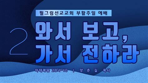 필그림선교교회 [부활절 주일 2부 예배] 와서 보고 가서 전하라 양춘길 목사 3 31 2024 Youtube