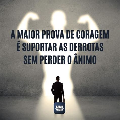 A Maior Prova De Coragem Suportar As Derrotas Sem Perder O Nimo