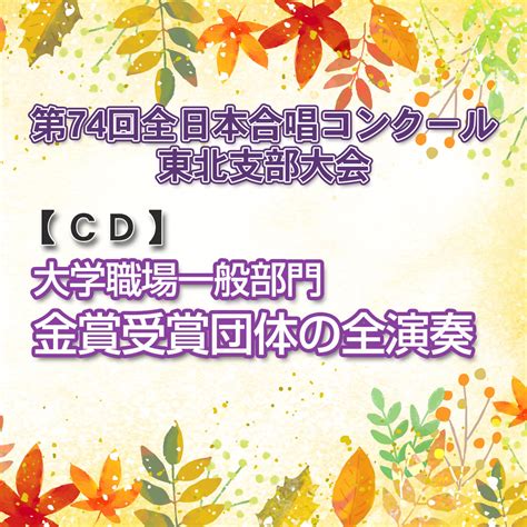 【cd】大学職場一般部門 金賞受賞団体の全演奏 ／第74回全日本合唱コンクール東北支部大会【2