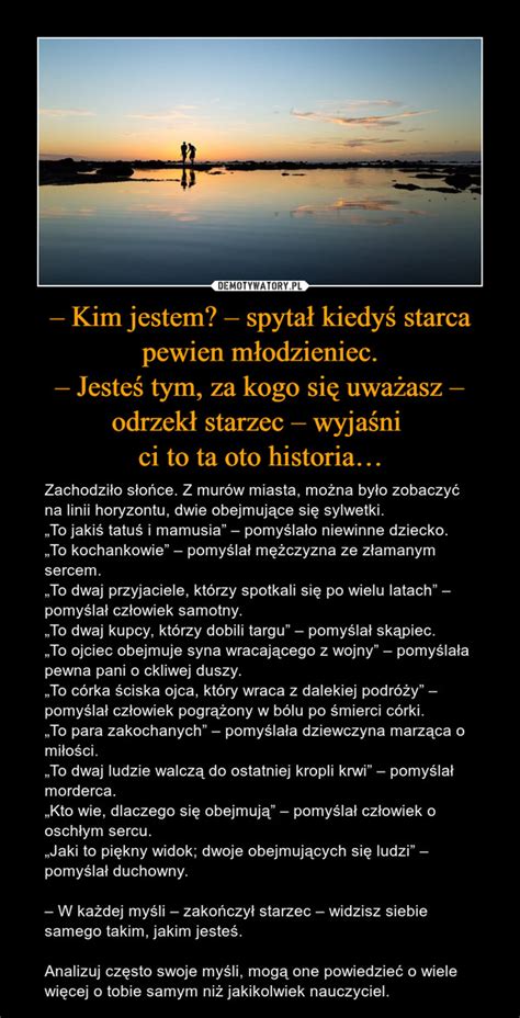 Kim jestem spytał kiedyś starca pewien młodzieniec Jesteś tym za