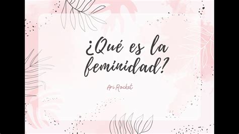 Qué es la FEMINIDAD La FEMINIDAD es el mejor REGALO que una MUJER se