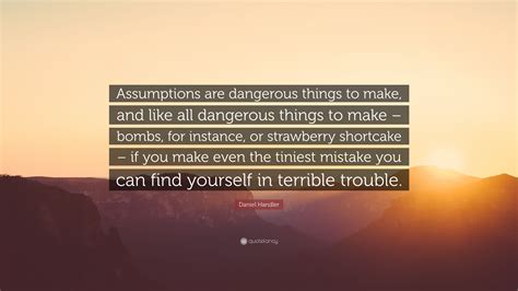 Daniel Handler Quote: “Assumptions are dangerous things to make, and