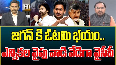 జగన్ కి ఓటమిభయం పట్టుకుందిఎన్నికల వైపు వాడి వేడిగా వైసీపీ అడుగులు