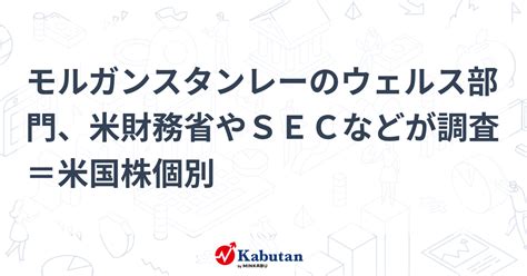 モルガンスタンレーのウェルス部門、米財務省やsecなどが調査＝米国株個別 個別株 株探ニュース