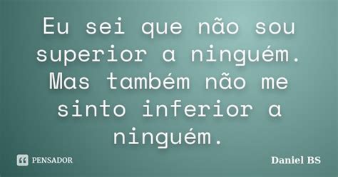 Eu Sei Que Não Sou Superior A Ninguém Daniel Bs Pensador