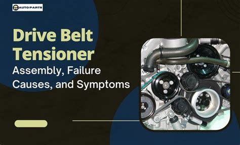 Major Symptoms of Drive Belt Tensioner Failure