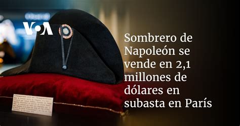 Sombrero de Napoleón se vende en 2 1 millones de dólares en subasta en