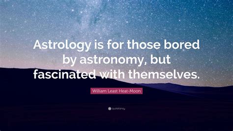 William Least Heat Moon Quote Astrology Is For Those Bored By