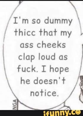 I M So Dummy Thicc That My Ass Cheeks Clap Loud As Fuck I Hope He Doesn T Notice IFunny