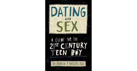 Dating And Sex A Guide For The 21st Century Teen Boy By Andrew M Smiler