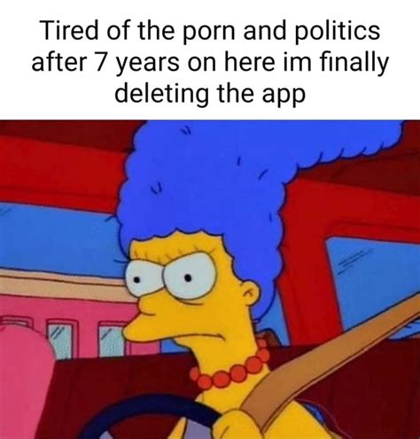 Tired Of The Porn And Politics After Years On Here Inn Finally Deleting The App IFunny
