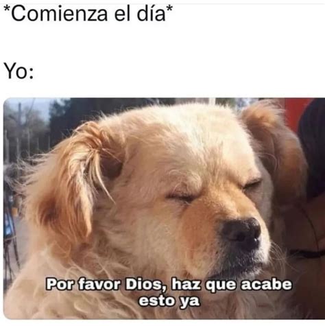 Comienza el día Yo Por favor Dios haz que acabe esto ya Memes