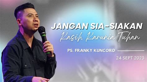 Jangan Sia Siakan Kasih Karunia Tuhan Ps Franky Kuncoro Sept