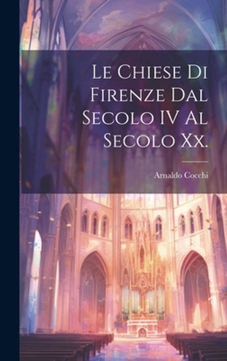 Le Chiese Di Firenze Dal Secolo Iv Al Secolo Xx Cocchi Arnaldo