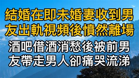 婚禮在即未婚妻無意收到男友出軌影片後憤然離去，不料她在酒吧借酒消愁後被前男友帶走男人卻痛哭流涕！真實故事 ｜都市男女｜情感｜男閨蜜｜妻子出軌