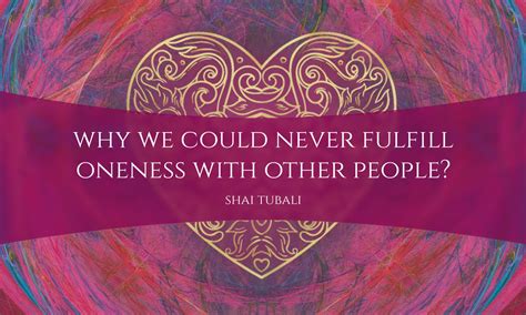 Why We Could Never Fulfill Oneness With Other People Shai Tubali