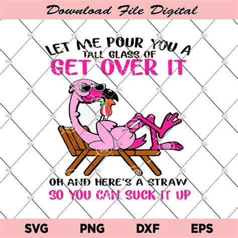 Let Me Pour You A Tall Glass Of Get Over It Oh And Heres A Straw So You Can Suck It Up Svg