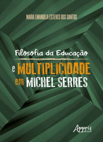 Filosofia da Educação e Multiplicidade em Michel Serres Editora Appris