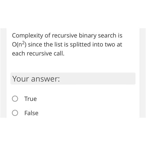 Solved Complexity Of Recursive Binary Search Is O N Since Chegg