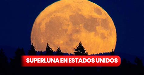 Luna llena agosto 2023 a qué hora y cómo ver la superluna en Estados