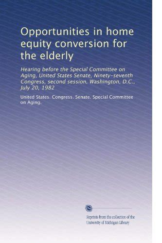 Opportunities In Home Equity Conversion For The Elderly Hearing Before