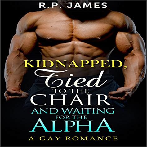 Gay Romance Kidnapped Tied To The Chair And Waiting For The Alpha By R P James Audiobook