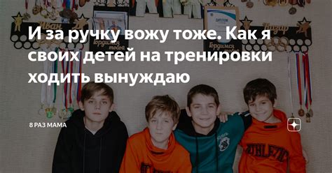 И за ручку вожу тоже. Как я своих детей на тренировки ходить вынуждаю ...